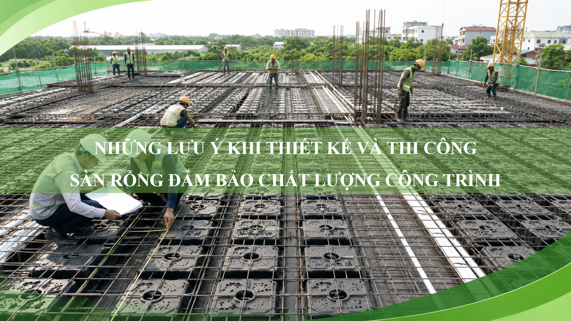 Những lưu ý khi thiết kế và thi công sàn rỗng để đảm bảo chất lượng công trình